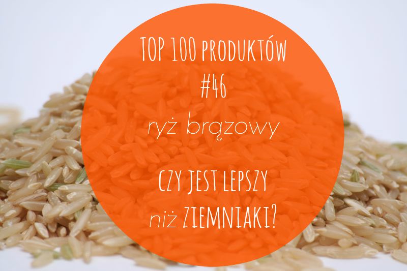 TOP 100 produktów #46 – ryż brązowy, czy jest lepszy niż ziemniaki?